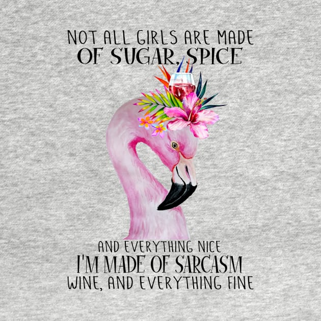 Flamingo Not All Girls Are Made Of Sugar Spice And Everything Nice I'm Made Of Sarcasm Wine And Everything Fine by Magazine
